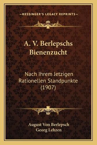 A. V. Berlepschs Bienenzucht: Nach Ihrem Jetzigen Rationellen Standpunkte (1907)