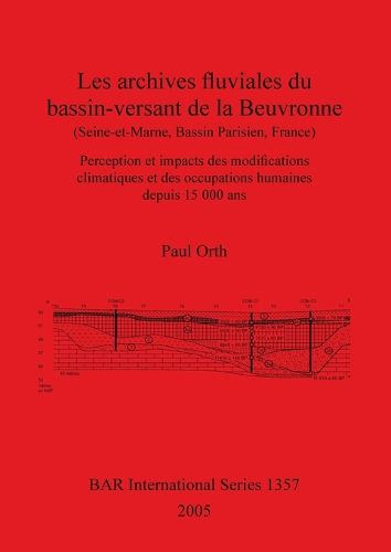 Les archives fluviales du bassin-versant de la Beuvronne (Seine-et-Marne Bassin Parisien France): Perception et impacts des modifications climatiques et des occupations humaines depuis 15 000 ans