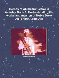 Cover image for Heroes of Al-Islaam (Islam) in America Book 1: Understanding the works and mission of Noble Drew Ali (Sharif Abdul Ali)