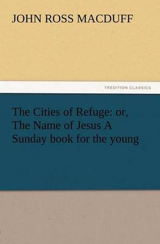 Cover image for The Cities of Refuge: or, The Name of Jesus A Sunday book for the young