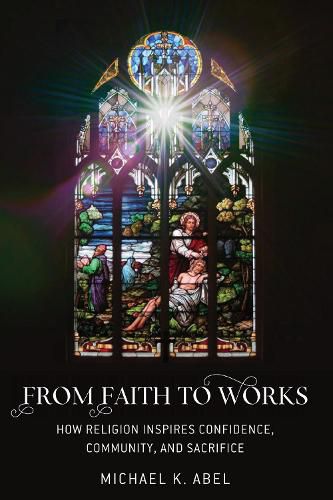 Cover image for From Faith to Works: How Religion Inspires Confidence, Community, and Sacrifice