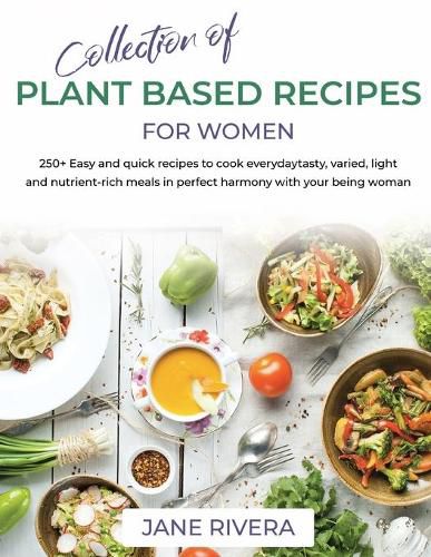 Cover image for Collection of Plant Based Recipes For Women: 250+ Easy and quick recipes to cook everyday tasty, varied, light and nutrient-rich meals in perfect harmony with your being woman
