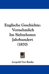 Cover image for Englische Geschichte: Vornehmlich Im Siebzehnten Jahrhundert (1870)