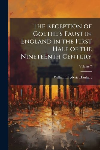 Cover image for The Reception of Goethe's Faust in England in the First Half of the Nineteenth Century, Volume 7
