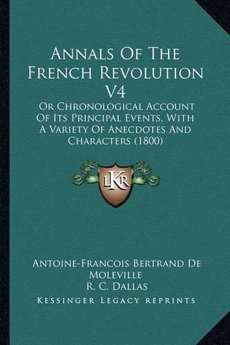 Annals of the French Revolution V4: Or Chronological Account of Its Principal Events, with a Variety of Anecdotes and Characters (1800)