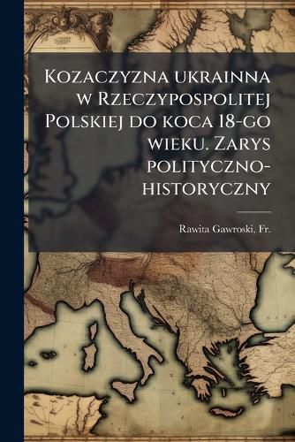 Cover image for Kozaczyzna Ukrainna W Rzeczypospolitej Polskiej Do Koca 18-Go Wieku. Zarys Polityczno-Historyczny