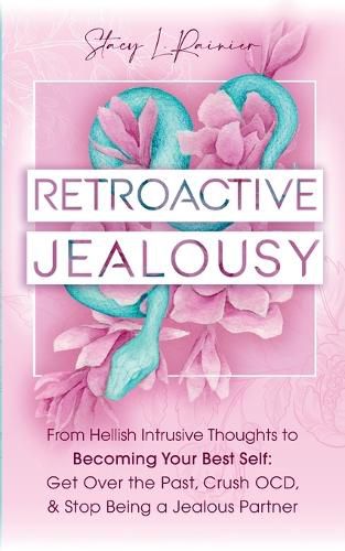 Cover image for Retroactive Jealousy: From Hellish Intrusive Thoughts to Becoming Your Best Self: Get Over the Past, Crush OCD, & Stop Being A Jealous Partner