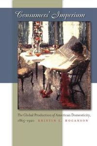 Cover image for Consumers' Imperium: The Global Production of American Domesticity, 1865-1920