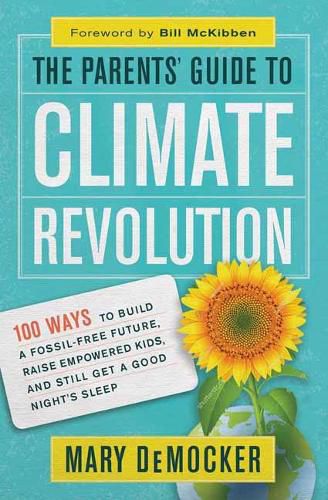 The Parents' Guide to Climate Revolution: 100 Ways to Build a Fossil-Free Future, Raised Empowered Kids, and Still Get a Good Night's Sleep