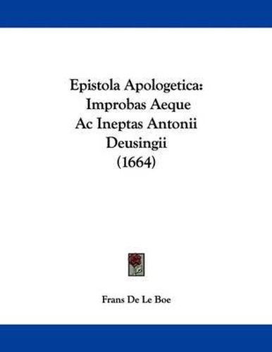 Cover image for Epistola Apologetica: Improbas Aeque AC Ineptas Antonii Deusingii (1664)