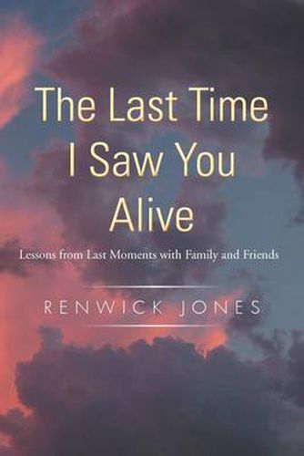 Cover image for The Last Time I Saw You Alive: Lessons from Last Moments with Family and Friends