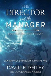 Cover image for The Director and The Manager: Law & Governance In A Digital Age Machiavelli Had it Easy