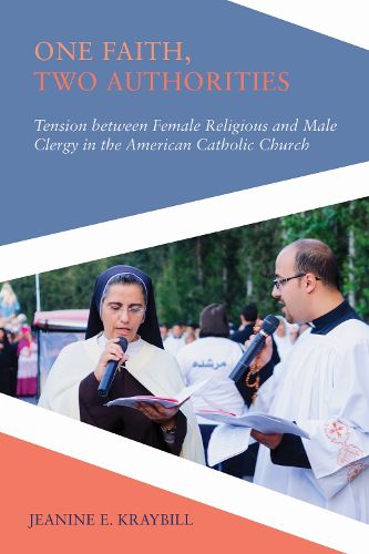 Cover image for One Faith, Two Authorities: Tension between Female Religious and Male Clergy in the American Catholic Church