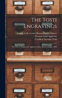Cover image for The Tosti Engravings: the Gift of Thomas G. Appleton, Esq., Received Oct. 1869
