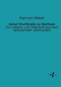 Cover image for Anna Churfurstin zu Sachsen: Ein Lebens- und Sittenbild aus dem sechzehnten Jahrhundert