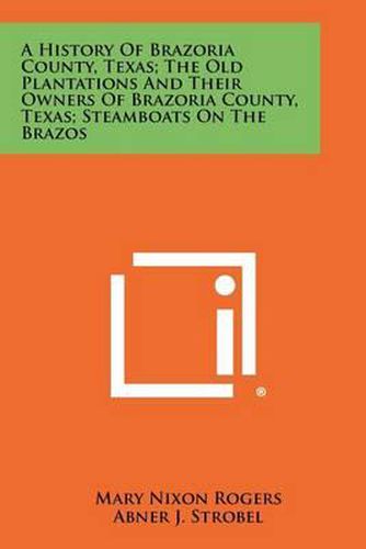 Cover image for A History of Brazoria County, Texas; The Old Plantations and Their Owners of Brazoria County, Texas; Steamboats on the Brazos