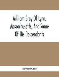 Cover image for William Gray Of Lynn, Massachusetts, And Some Of His Descendants