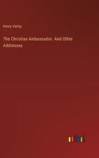 Cover image for The Christian Ambassador. And Other Addresses