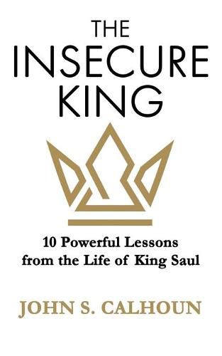 Cover image for The Insecure King: 10 Powerful Lessons from the Life of King Saul