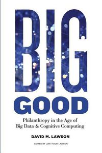 Cover image for Big Good: Philanthropy in the Age of Big Data & Cognitive Computing