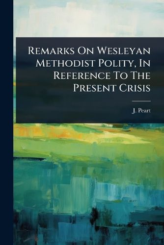 Cover image for Remarks On Wesleyan Methodist Polity, In Reference To The Present Crisis
