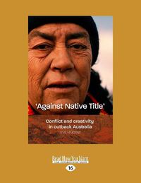 Cover image for Against native title: Conflict and creativity in outback AustraliaA