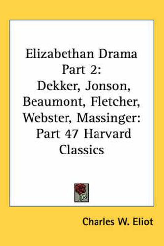 Cover image for Elizabethan Drama Part 2: Dekker, Jonson, Beaumont, Fletcher, Webster, Massinger: Part 47 Harvard Classics