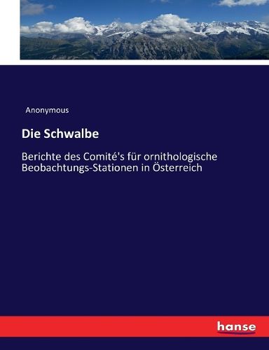 Cover image for Die Schwalbe: Berichte des Comite's fur ornithologische Beobachtungs-Stationen in OEsterreich