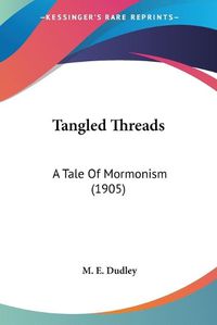 Cover image for Tangled Threads Tangled Threads: A Tale of Mormonism (1905) a Tale of Mormonism (1905)