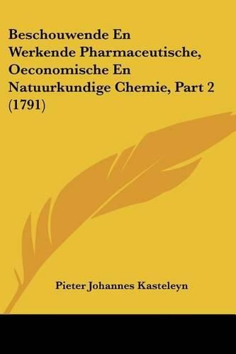 Cover image for Beschouwende En Werkende Pharmaceutische, Oeconomische En Natuurkundige Chemie, Part 2 (1791)