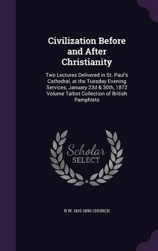 Cover image for Civilization Before and After Christianity: Two Lectures Delivered in St. Paul's Cathedral, at the Tuesday Evening Services, January 23d & 30th, 1872 Volume Talbot Collection of British Pamphlets