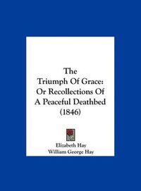 Cover image for The Triumph of Grace: Or Recollections of a Peaceful Deathbed (1846)