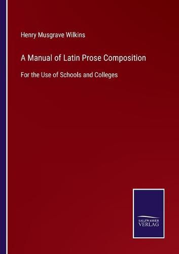 A Manual of Latin Prose Composition: For the Use of Schools and Colleges