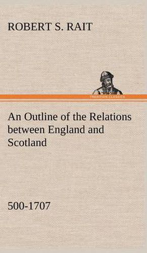 An Outline of the Relations between England and Scotland (500-1707)