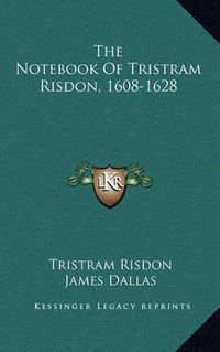 Cover image for The Notebook of Tristram Risdon, 1608-1628