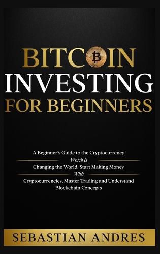 Cover image for Bitcoin investing for beginners: A Beginner's Guide to the Cryptocurrency Which Is Changing the World. Make Money with Cryptocurrencies, Master Trading and Understand Blockchain Concepts