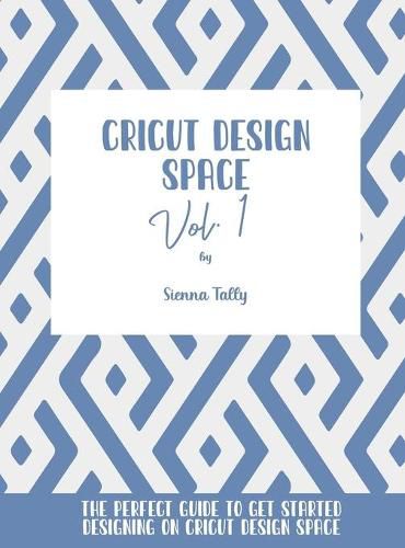 Cover image for Cricut Design Space Vol.1: The Perfect Guide To Get Started Designing On Cricut Design Space