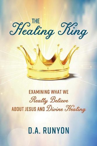 Cover image for The Healing King: Examining What We Really Believe About Jesus and Divine Healing