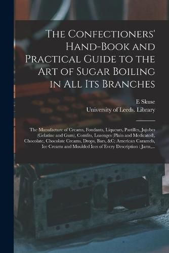 Cover image for The Confectioners' Hand-book and Practical Guide to the Art of Sugar Boiling in All Its Branches: the Manufacture of Creams, Fondants, Liqueurs, Pastilles, Jujubes (gelatine and Gum), Comfits, Lozenges (plain and Medicated), Chocolate, Chocolate...