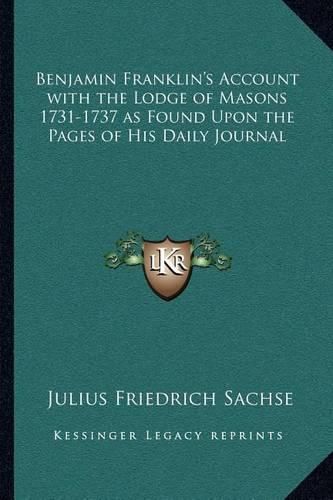 Cover image for Benjamin Franklin's Account with the Lodge of Masons 1731-17benjamin Franklin's Account with the Lodge of Masons 1731-1737 as Found Upon the Pages of His Daily Journal 37 as Found Upon the Pages of His Daily Journal