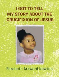 Cover image for I Got to Tell My Story about the Crucifixion of Jesus