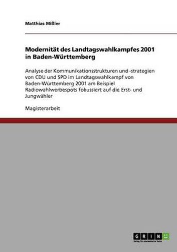 Cover image for Modernitat des Landtagswahlkampfes 2001 in Baden-Wurttemberg: Analyse der Kommunikationsstrukturen und -strategien von CDU und SPD im Landtagswahlkampf von Baden-Wurttemberg 2001 am Beispiel Radiowahlwerbespots fokussiert auf die Erst- und Jungwahler