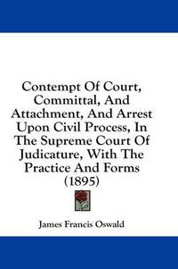Cover image for Contempt of Court, Committal, and Attachment, and Arrest Upon Civil Process, in the Supreme Court of Judicature, with the Practice and Forms (1895)