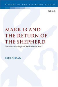 Cover image for Mark 13 and the Return of the Shepherd: The Narrative Logic of Zechariah in Mark