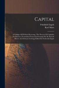 Cover image for Capital; A Critique Of Political Economy; The Process Of Capitalist Production. [translated From The German Ed. By Samuel Moore And Edward Aveling] Edited By Frederick Engels