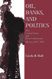 Cover image for Oil, Banks, and Politics: The United States and Postrevolutionary Mexico, 1917-1924