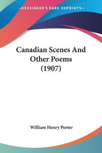 Cover image for Canadian Scenes and Other Poems (1907)