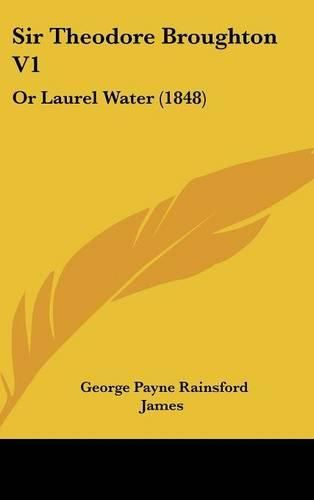 Cover image for Sir Theodore Broughton V1: Or Laurel Water (1848)