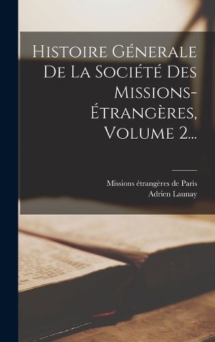 Cover image for Histoire Generale De La Societe Des Missions-etrangeres, Volume 2...