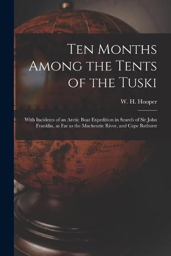 Ten Months Among the Tents of the Tuski [microform]: With Incidents of an Arctic Boat Expedition in Search of Sir John Franklin, as Far as the Mackenzie River, and Cape Bathurst